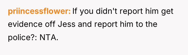 priincessflower If you didn't report him get evidence off Jess...