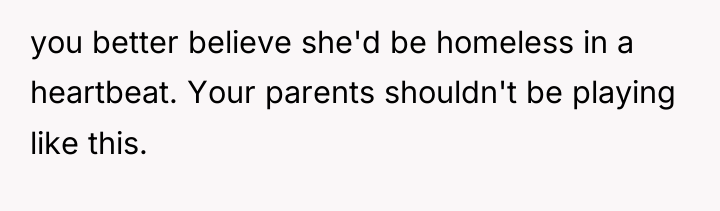 you better believe she'd be homeless in a heartbeat. Your...