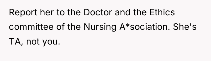 Report her to the Doctor and the Ethics committee of...