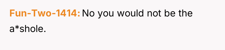 Fun-Two-1414 No you would not be the a*shole.