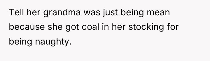 Tell her grandma was just being mean because she got...