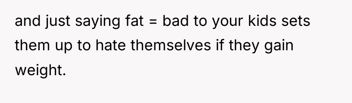 and just saying fat = bad to your kids sets...