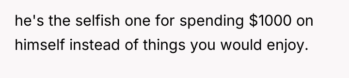he's the selfish one for spending $1000 on himself instead...