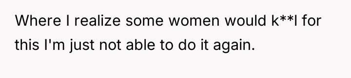 Where I realize some women would k**l for this I'm...