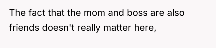 The fact that the mom and boss are also friends...