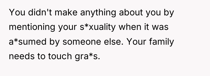 You didn't make anything about you by mentioning your s*xuality...