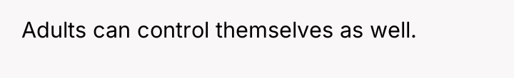 Adults can control themselves as well.
