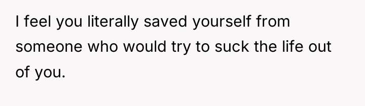 I feel you literally saved yourself from someone who would...