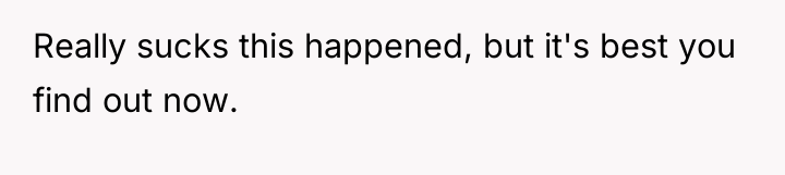 Really sucks this happened, but it's best you find out...