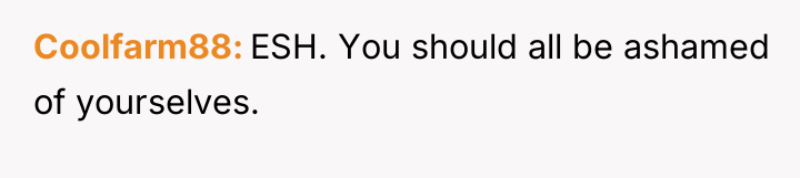 Coolfarm88 ESH. You should all be ashamed of yourselves.