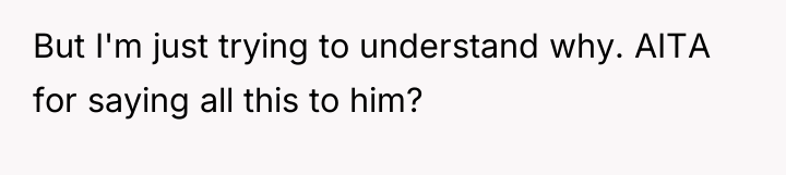 But I'm just trying to understand why. AITA for saying...