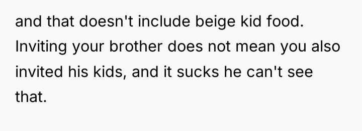 and that doesn't include beige kid food. Inviting your brother...