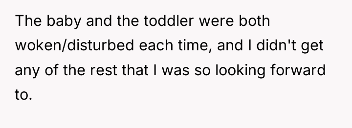 The baby and the toddler were both woken/disturbed each time,...