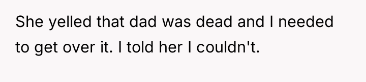 She yelled that dad was dead and I needed to...