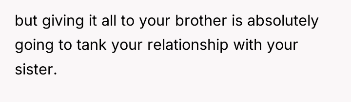 but giving it all to your brother is absolutely going...