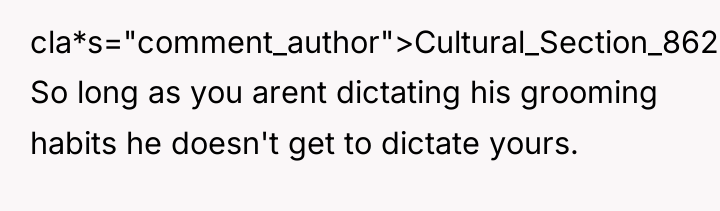 cla*s="comment_author">Cultural_Section_862: So long as you arent dictating his grooming habits...