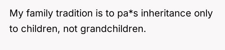 My family tradition is to pa*s inheritance only to children,...