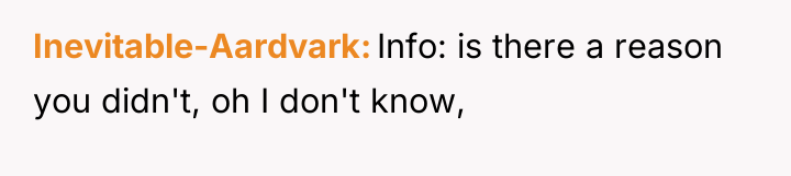 Inevitable-Aardvark Info: is there a reason you didn't, oh I...
