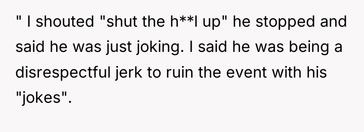" I shouted "shut the h**l up" he stopped and...