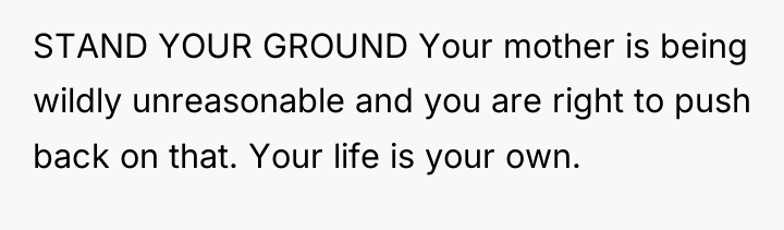STAND YOUR GROUND Your mother is being wildly unreasonable and...