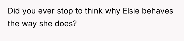 Did you ever stop to think why Elsie behaves the...