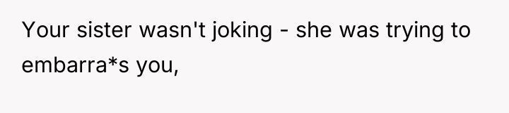 Your sister wasn't joking - she was trying to embarra*s...