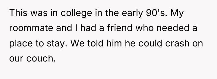 This was in college in the early 90's. My roommate...
