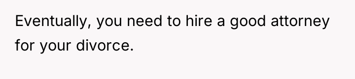 Eventually, you need to hire a good attorney for your...