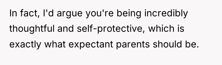 In fact, I'd argue you're being incredibly thoughtful and self-protective,...
