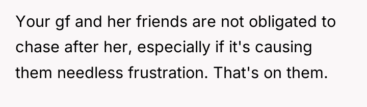 Your gf and her friends are not obligated to chase...