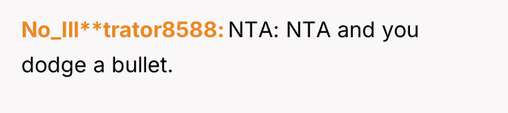 No_Ill**trator8588 NTA: NTA and you dodge a bullet.