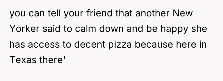 you can tell your friend that another New Yorker said...