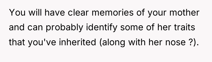You will have clear memories of your mother and can...