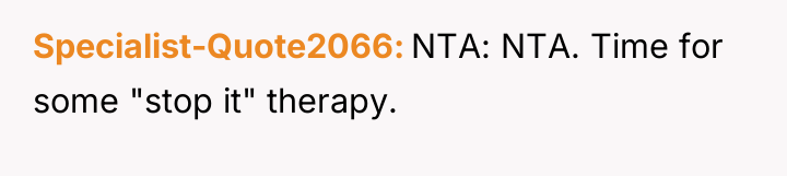 Specialist-Quote2066 NTA: NTA. Time for some "stop it" therapy.