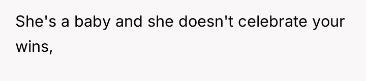 She's a baby and she doesn't celebrate your wins,