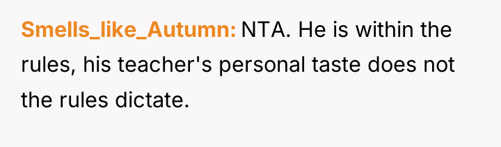 Smells_like_Autumn NTA. He is within the rules, his teacher's personal...