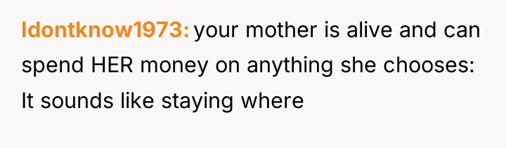 Idontknow1973 your mother is alive and can spend HER money...