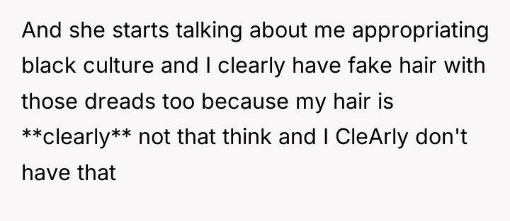 And she starts talking about me appropriating black culture and...