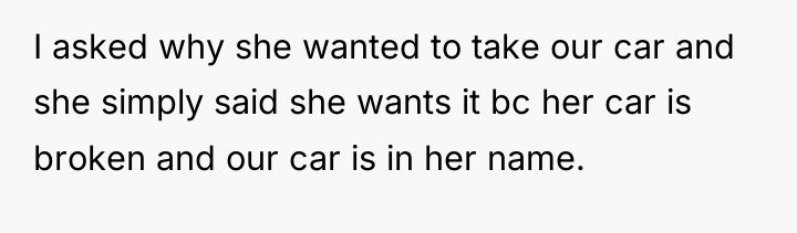 I asked why she wanted to take our car and...