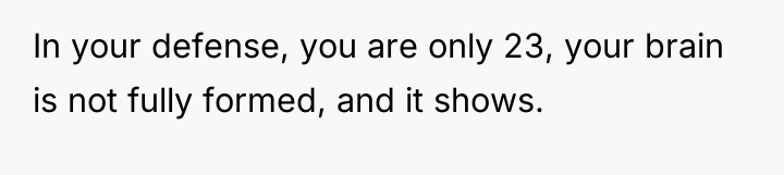 In your defense, you are only 23, your brain is...