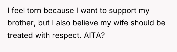 I feel torn because I want to support my brother,...