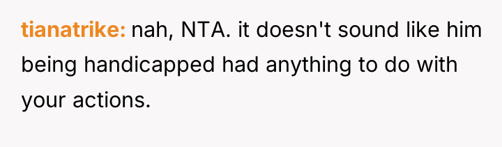 tianatrike nah, NTA. it doesn't sound like him being handicapped...