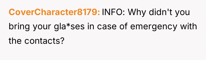 CoverCharacter8179 INFO: Why didn't you bring your gla*ses in case...
