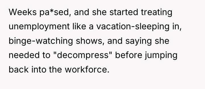 Weeks pa*sed, and she started treating unemployment like a vacation-sleeping...