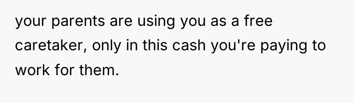 your parents are using you as a free caretaker, only...