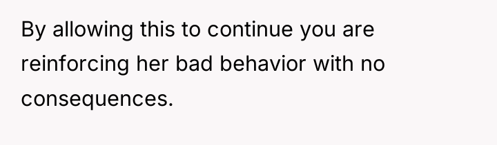 By allowing this to continue you are reinforcing her bad...