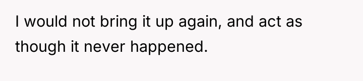 I would not bring it up again, and act as...