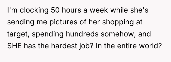 I'm clocking 50 hours a week while she's sending me...