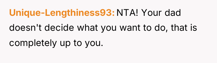 Unique-Lengthiness93 NTA! Your dad doesn't decide what you want to...