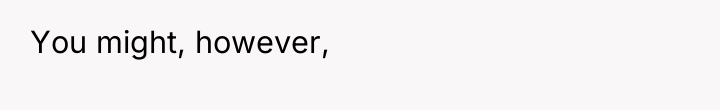 You might, however,